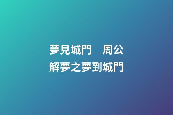 夢見城門　周公解夢之夢到城門